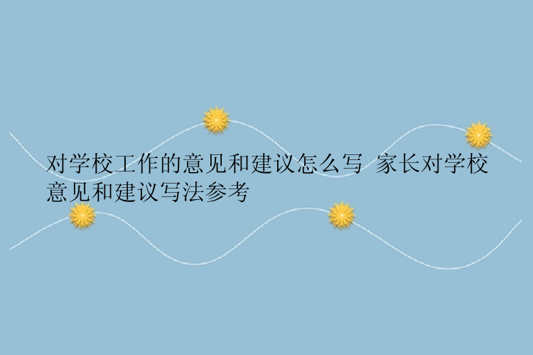 对学校工作的意见和建议怎么写 家长对学校意见和建议写法参考