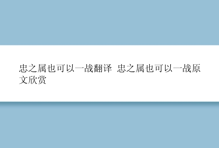 忠之属也可以一战翻译 忠之属也可以一战原文欣赏