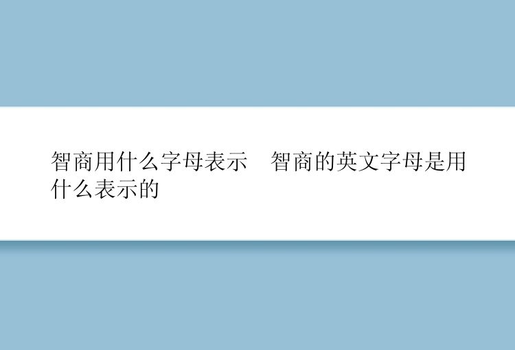 智商用什么字母表示  智商的英文字母是用什么表示的