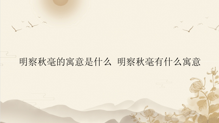 明察秋毫的寓意是什么 明察秋毫有什么寓意