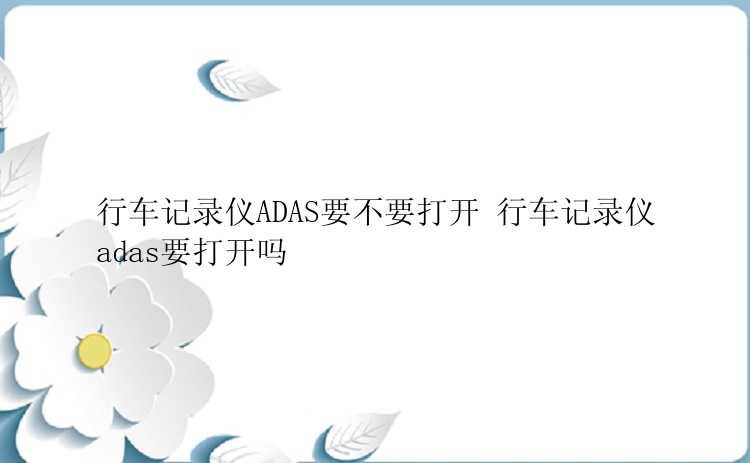 行车记录仪ADAS要不要打开 行车记录仪adas要打开吗