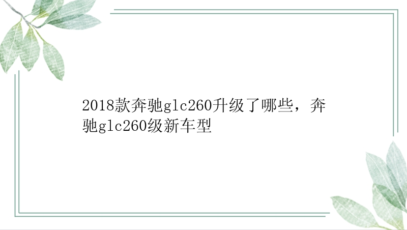 2018款奔驰glc260升级了哪些，奔驰glc260级新车型