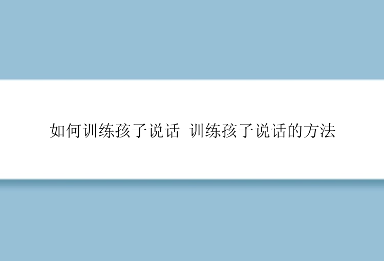 如何训练孩子说话 训练孩子说话的方法