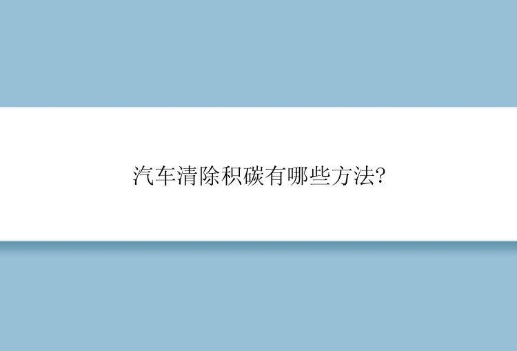 汽车清除积碳有哪些方法?