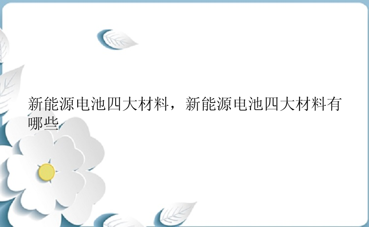 新能源电池四大材料，新能源电池四大材料有哪些