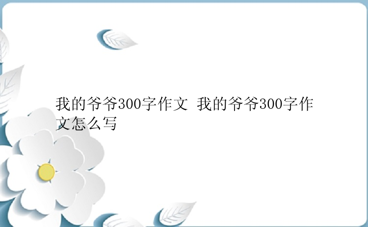 我的爷爷300字作文 我的爷爷300字作文怎么写