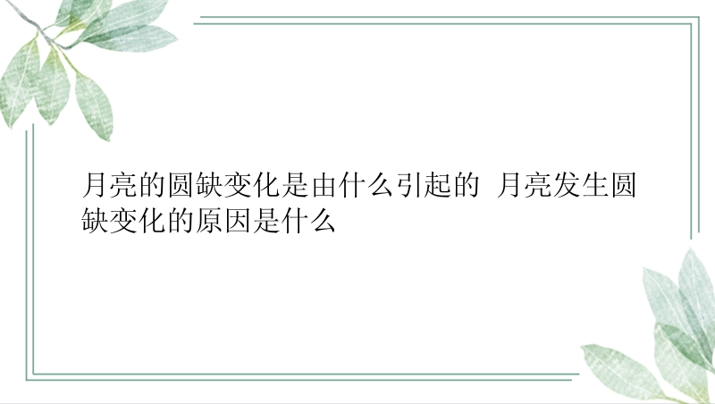 月亮的圆缺变化是由什么引起的 月亮发生圆缺变化的原因是什么