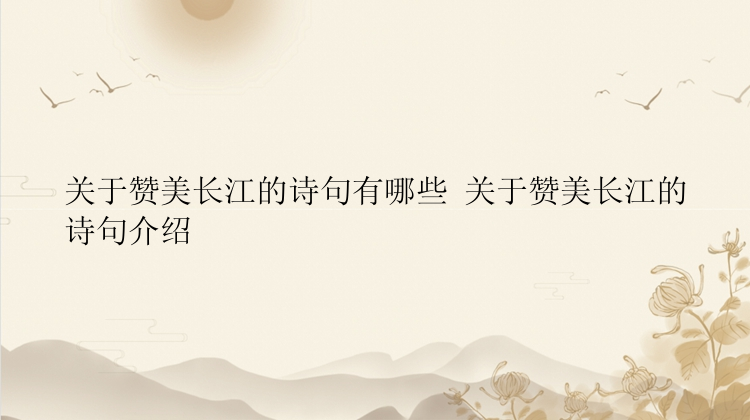 关于赞美长江的诗句有哪些 关于赞美长江的诗句介绍