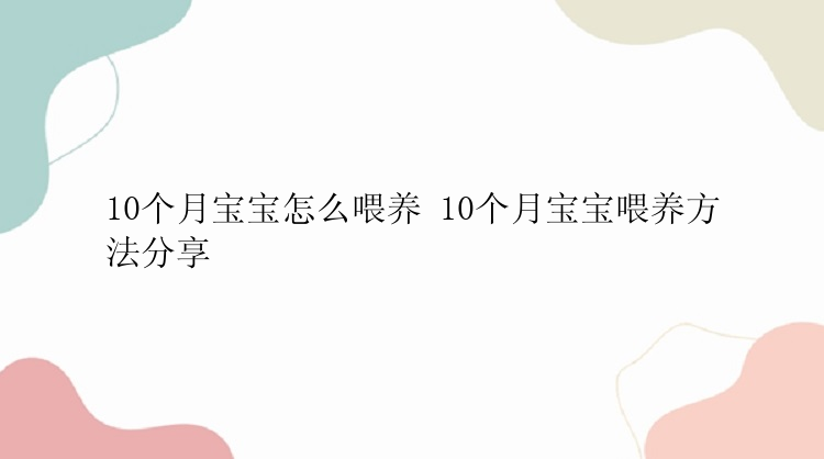 10个月宝宝怎么喂养 10个月宝宝喂养方法分享