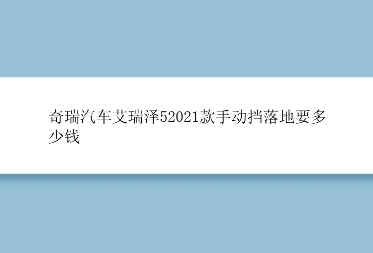 奇瑞汽车艾瑞泽52021款手动挡落地要多少钱