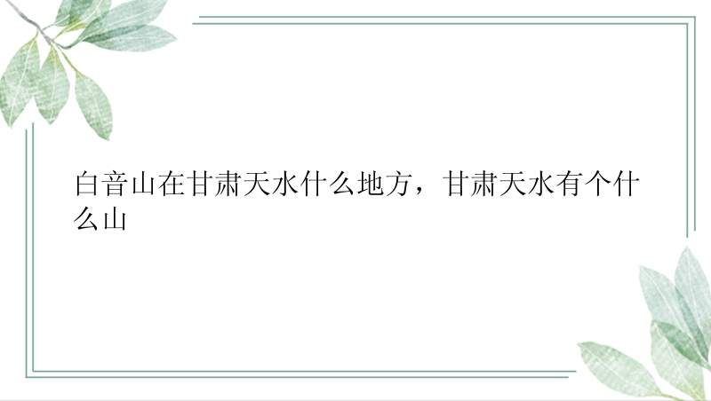 白音山在甘肃天水什么地方，甘肃天水有个什么山