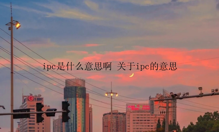 ipc是什么意思啊 关于ipc的意思