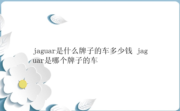 jaguar是什么牌子的车多少钱 jaguar是哪个牌子的车