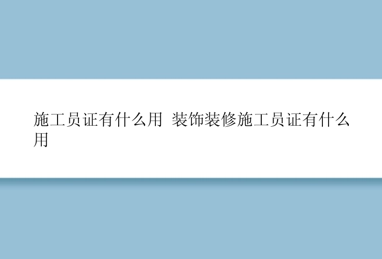 施工员证有什么用 装饰装修施工员证有什么用