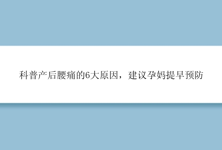 科普产后腰痛的6大原因，建议孕妈提早预防