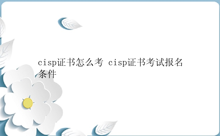 cisp证书怎么考 cisp证书考试报名条件