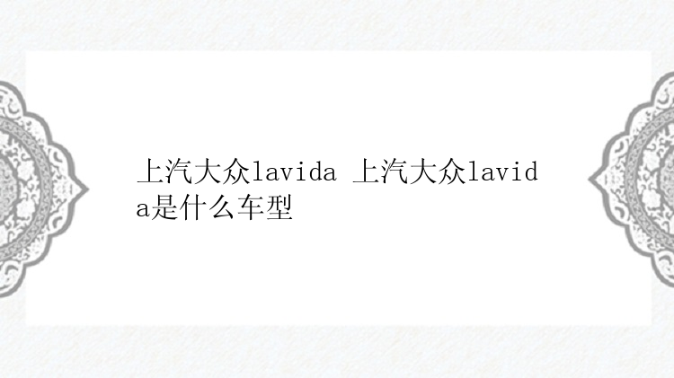 上汽大众lavida 上汽大众lavida是什么车型