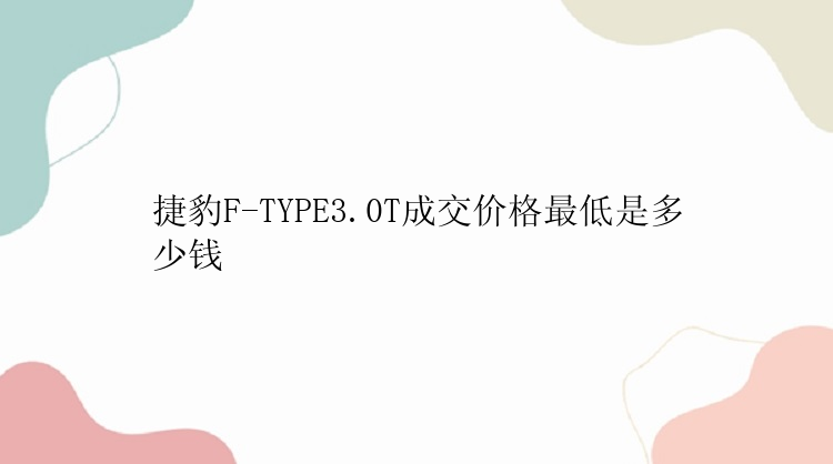 捷豹F-TYPE3.0T成交价格最低是多少钱