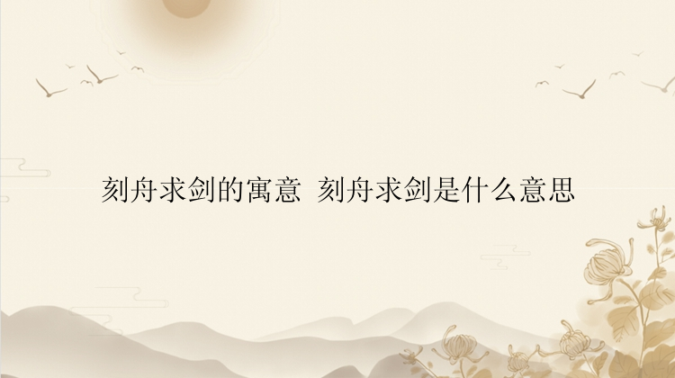 刻舟求剑的寓意 刻舟求剑是什么意思