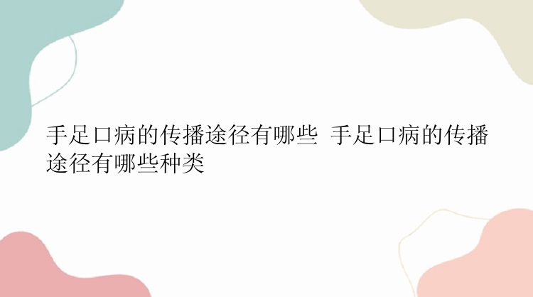 手足口病的传播途径有哪些 手足口病的传播途径有哪些种类