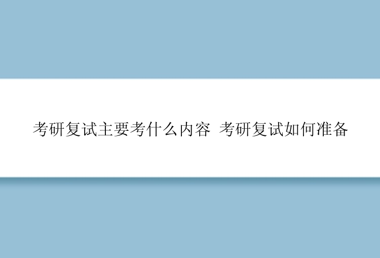 考研复试主要考什么内容 考研复试如何准备