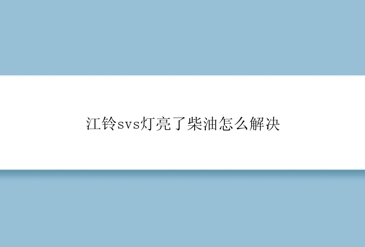 江铃svs灯亮了柴油怎么解决