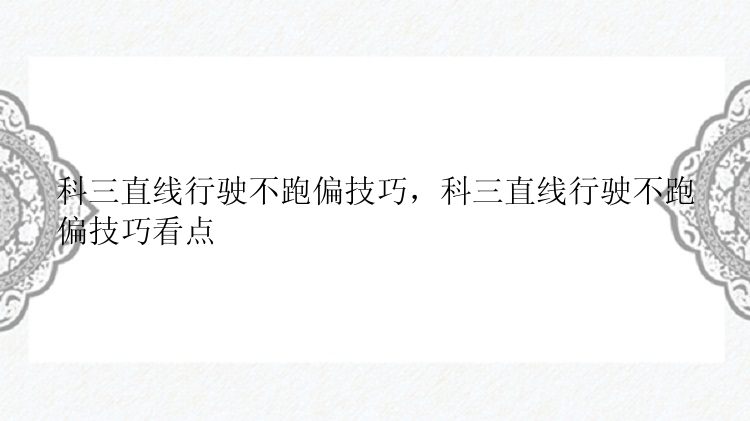 科三直线行驶不跑偏技巧，科三直线行驶不跑偏技巧看点