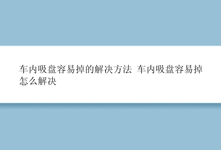 车内吸盘容易掉的解决方法 车内吸盘容易掉怎么解决