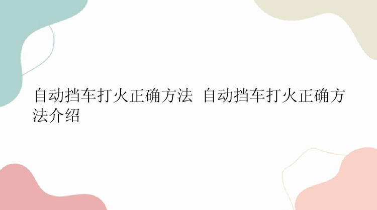 自动挡车打火正确方法 自动挡车打火正确方法介绍