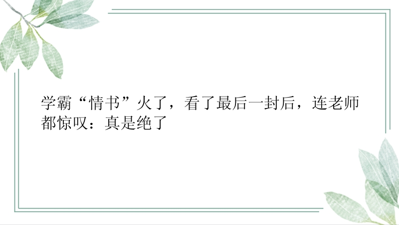 学霸“情书”火了，看了最后一封后，连老师都惊叹：真是绝了