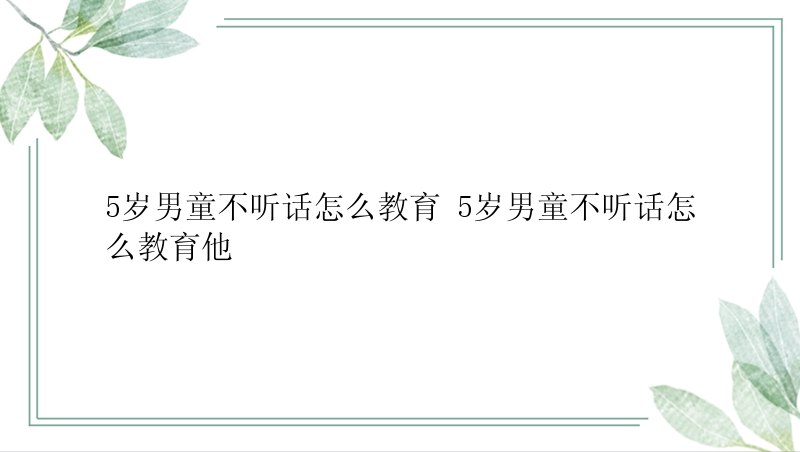 5岁男童不听话怎么教育 5岁男童不听话怎么教育他