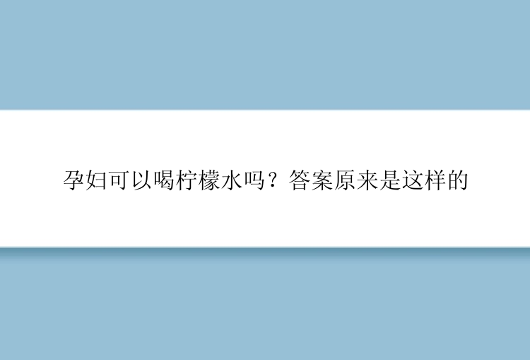 孕妇可以喝柠檬水吗？答案原来是这样的