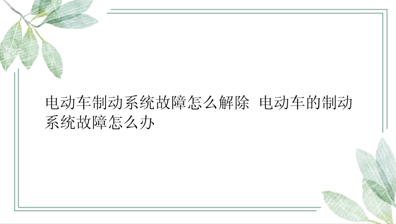 电动车制动系统故障怎么解除 电动车的制动系统故障怎么办