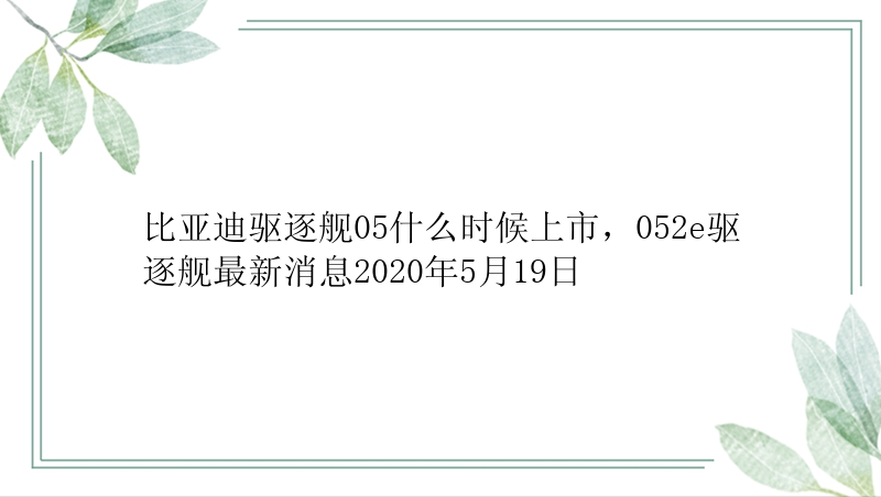 比亚迪驱逐舰05什么时候上市，052e驱逐舰最新消息2020年5月19日