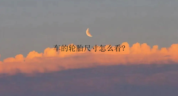 车的轮胎尺寸怎么看?