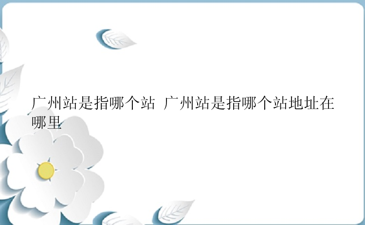 广州站是指哪个站 广州站是指哪个站地址在哪里