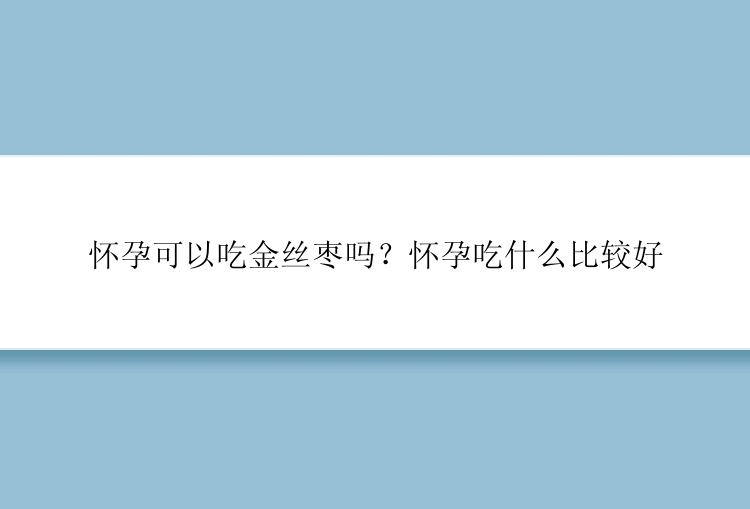 怀孕可以吃金丝枣吗？怀孕吃什么比较好