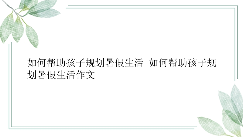 如何帮助孩子规划暑假生活 如何帮助孩子规划暑假生活作文