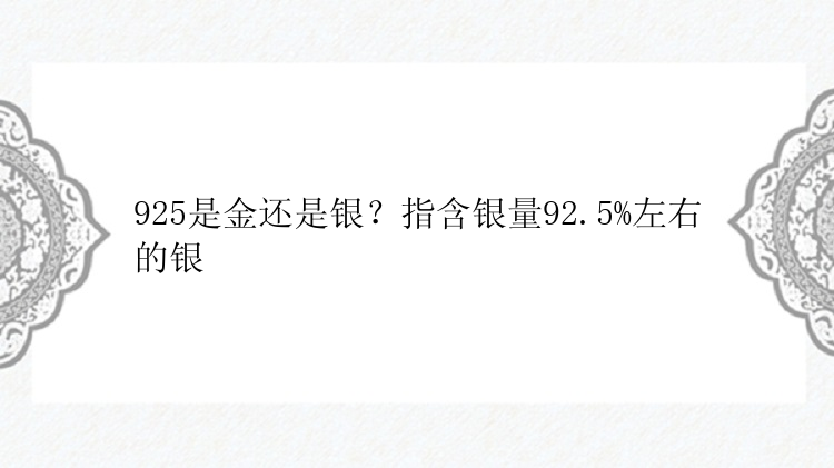 925是金还是银？指含银量92.5%左右的银