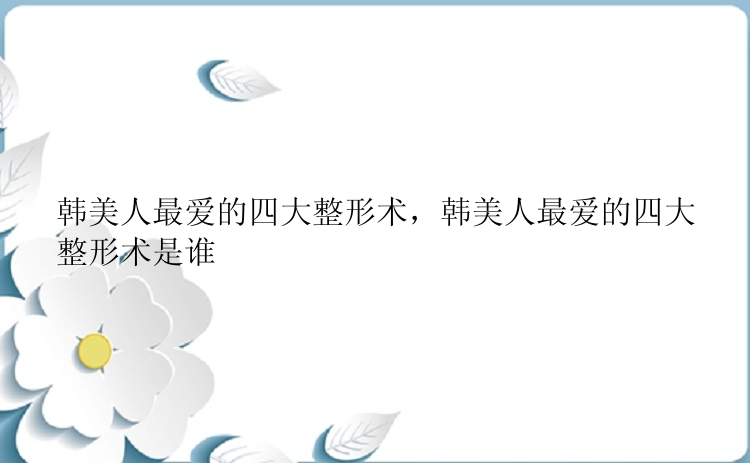 韩美人最爱的四大整形术，韩美人最爱的四大整形术是谁