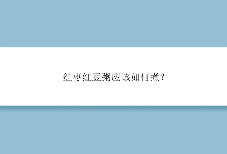 红枣红豆粥应该如何煮？