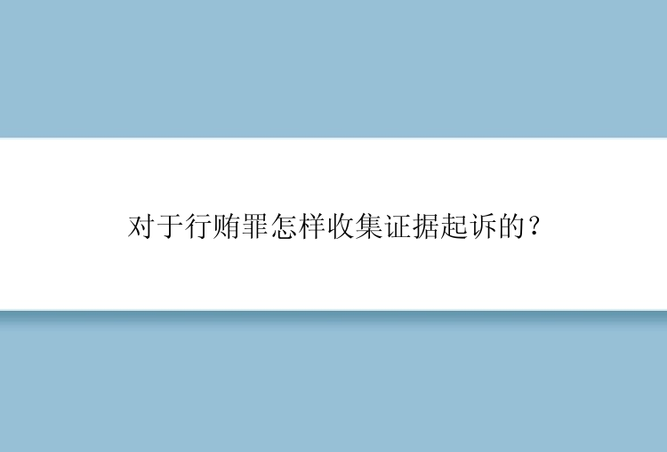 对于行贿罪怎样收集证据起诉的？