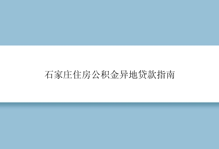 石家庄住房公积金异地贷款指南