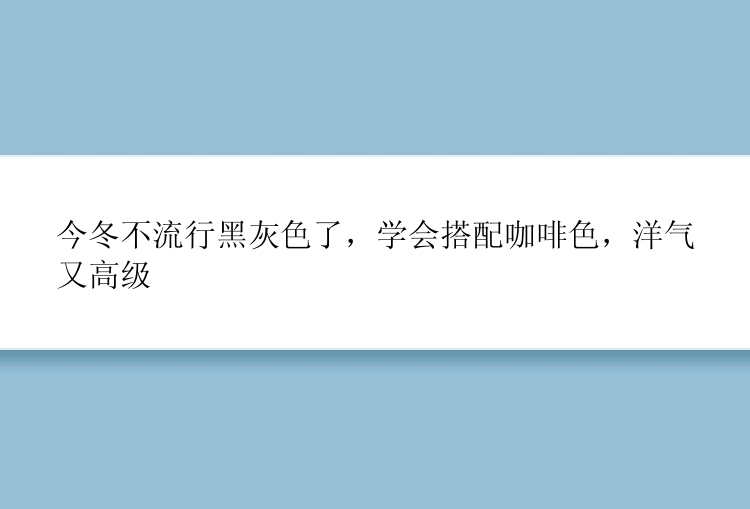 今冬不流行黑灰色了，学会搭配咖啡色，洋气又高级