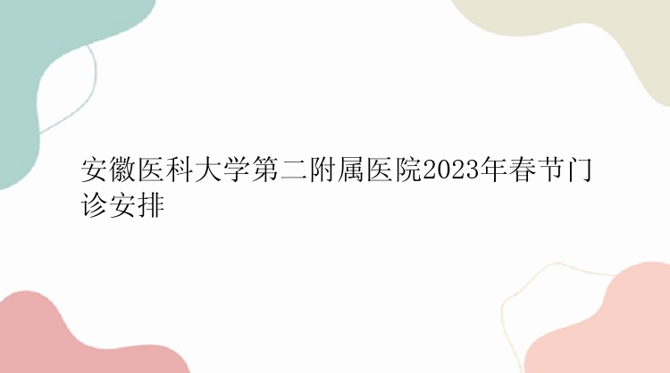 安徽医科大学第二附属医院2023年春节门诊安排