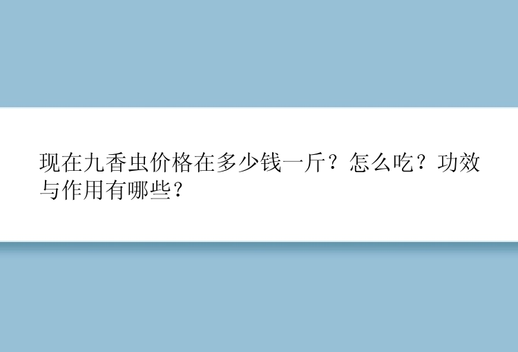 现在九香虫价格在多少钱一斤？怎么吃？功效与作用有哪些？