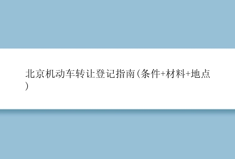 北京机动车转让登记指南(条件+材料+地点)