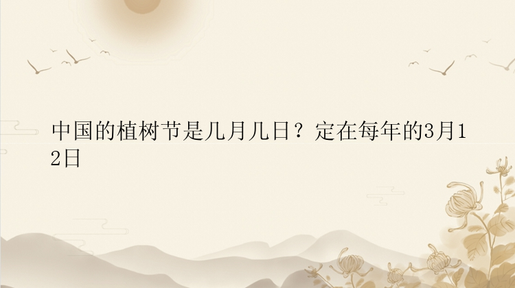 中国的植树节是几月几日？定在每年的3月12日