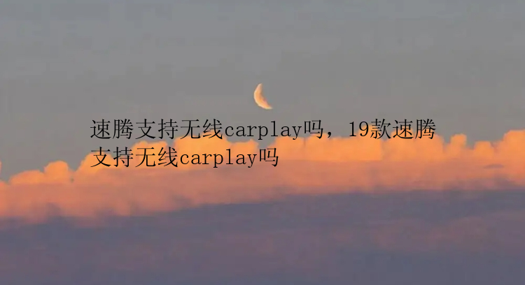 速腾支持无线carplay吗，19款速腾支持无线carplay吗