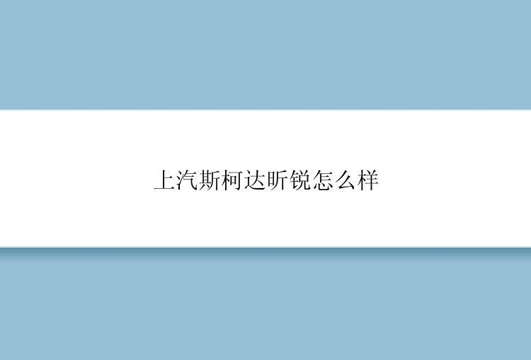 上汽斯柯达昕锐怎么样